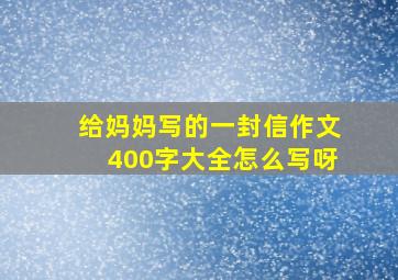 给妈妈写的一封信作文400字大全怎么写呀