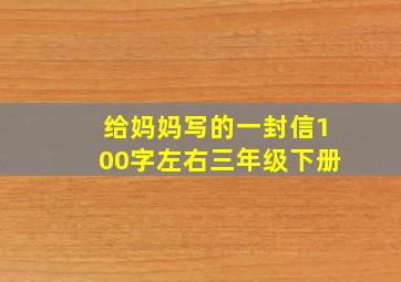 给妈妈写的一封信100字左右三年级下册