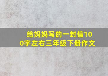 给妈妈写的一封信100字左右三年级下册作文