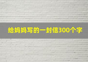 给妈妈写的一封信300个字