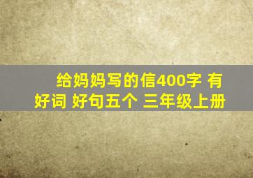 给妈妈写的信400字 有好词 好句五个 三年级上册