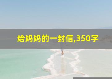 给妈妈的一封信,350字