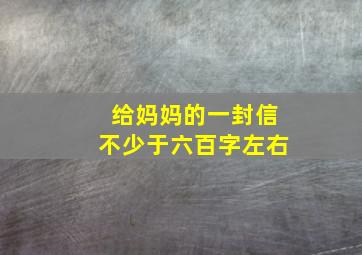 给妈妈的一封信不少于六百字左右