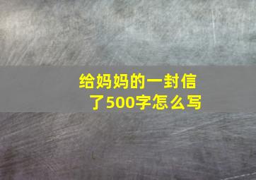 给妈妈的一封信了500字怎么写