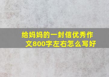 给妈妈的一封信优秀作文800字左右怎么写好