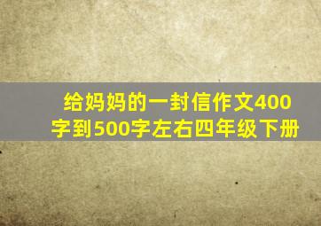 给妈妈的一封信作文400字到500字左右四年级下册