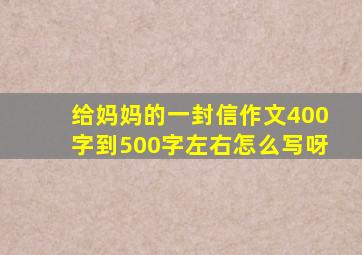 给妈妈的一封信作文400字到500字左右怎么写呀