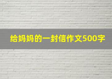 给妈妈的一封信作文500字