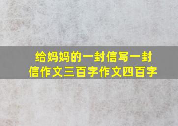 给妈妈的一封信写一封信作文三百字作文四百字