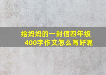 给妈妈的一封信四年级400字作文怎么写好呢