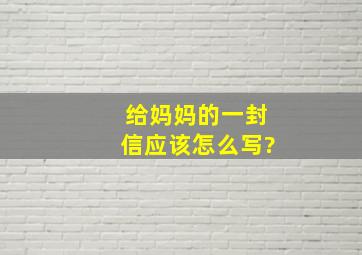 给妈妈的一封信应该怎么写?