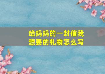 给妈妈的一封信我想要的礼物怎么写