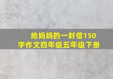 给妈妈的一封信150字作文四年级五年级下册