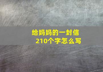 给妈妈的一封信210个字怎么写