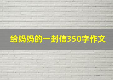 给妈妈的一封信350字作文