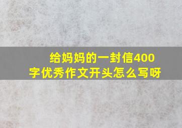 给妈妈的一封信400字优秀作文开头怎么写呀