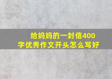 给妈妈的一封信400字优秀作文开头怎么写好