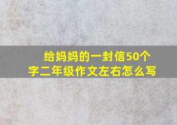 给妈妈的一封信50个字二年级作文左右怎么写