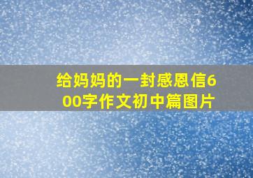 给妈妈的一封感恩信600字作文初中篇图片