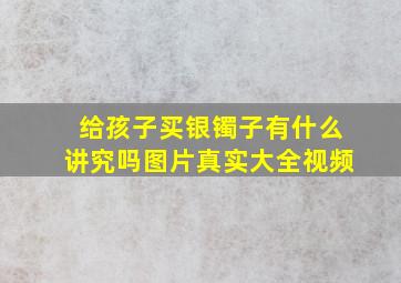 给孩子买银镯子有什么讲究吗图片真实大全视频