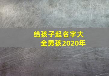 给孩子起名字大全男孩2020年