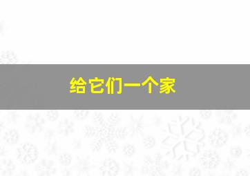 给它们一个家