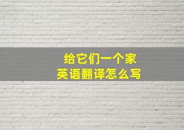 给它们一个家英语翻译怎么写