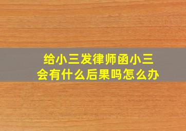 给小三发律师函小三会有什么后果吗怎么办