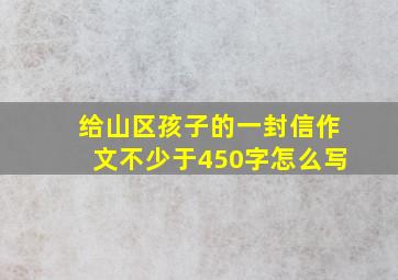 给山区孩子的一封信作文不少于450字怎么写