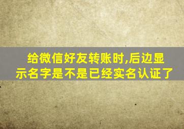 给微信好友转账时,后边显示名字是不是已经实名认证了