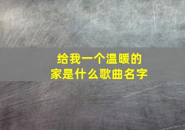 给我一个温暖的家是什么歌曲名字