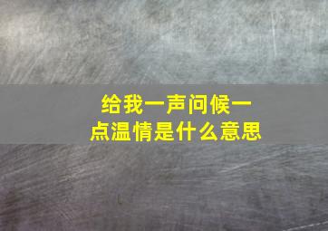 给我一声问候一点温情是什么意思