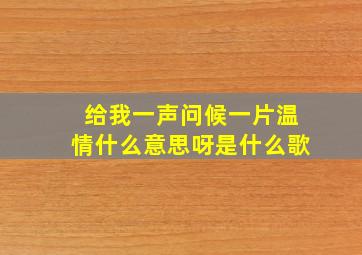 给我一声问候一片温情什么意思呀是什么歌