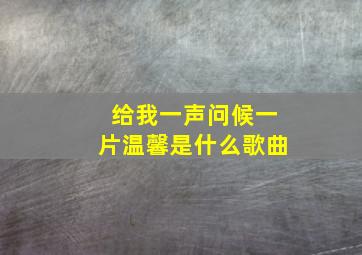 给我一声问候一片温馨是什么歌曲