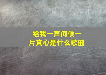 给我一声问候一片真心是什么歌曲