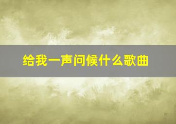 给我一声问候什么歌曲