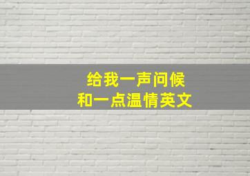 给我一声问候和一点温情英文