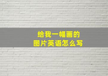 给我一幅画的图片英语怎么写