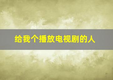 给我个播放电视剧的人