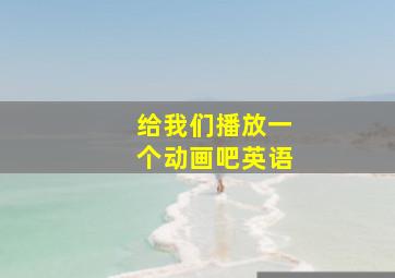 给我们播放一个动画吧英语