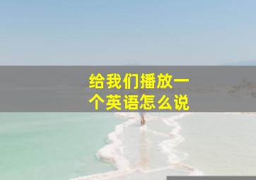 给我们播放一个英语怎么说