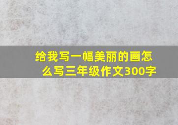 给我写一幅美丽的画怎么写三年级作文300字