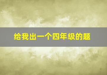 给我出一个四年级的题