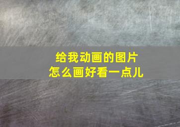 给我动画的图片怎么画好看一点儿