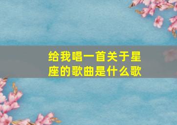 给我唱一首关于星座的歌曲是什么歌