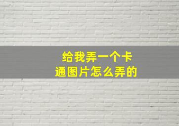 给我弄一个卡通图片怎么弄的