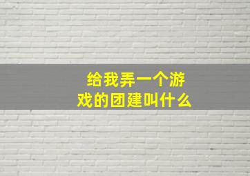 给我弄一个游戏的团建叫什么