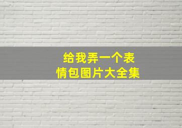 给我弄一个表情包图片大全集