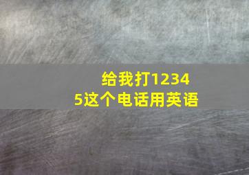 给我打12345这个电话用英语