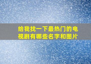 给我找一下最热门的电视剧有哪些名字和图片